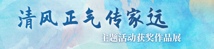 “清風(fēng)正氣傳家遠(yuǎn)”主題活動(dòng)作品展